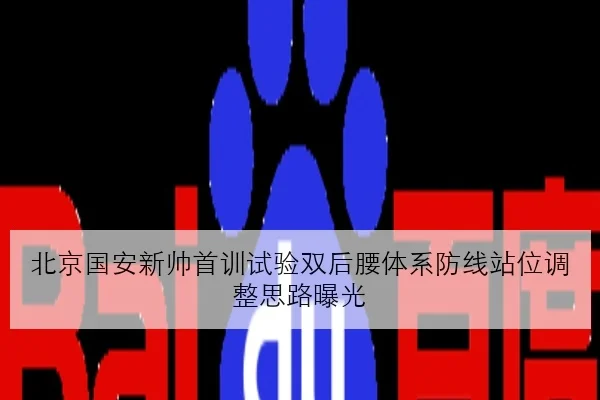北京国安新帅首训试验双后腰体系防线站位调整思路曝光